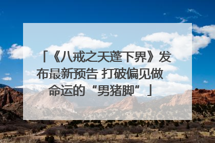 《八戒之天蓬下界》发布最新预告 打破偏见做命运的“男猪脚”