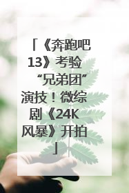 《奔跑吧13》考验“兄弟团”演技！微综剧《24K风暴》开拍