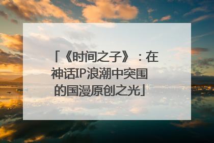 《时间之子》：在神话IP浪潮中突围的国漫原创之光