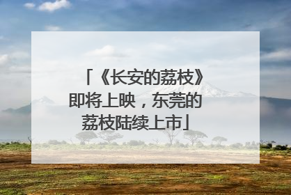 《长安的荔枝》即将上映，东莞的荔枝陆续上市