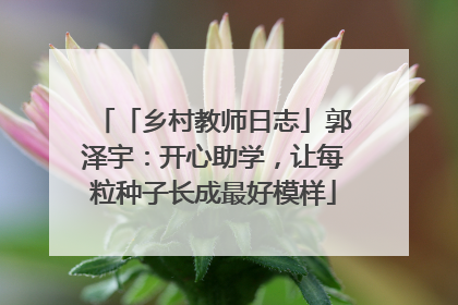 「乡村教师日志」郭泽宇：开心助学，让每粒种子长成最好模样
