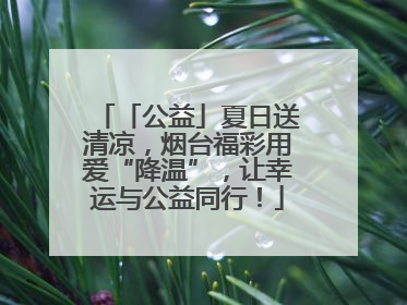 「公益」夏日送清凉，烟台福彩用爱“降温”，让幸运与公益同行！