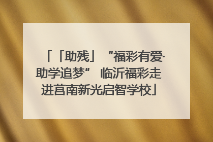 「助残」“福彩有爱·助学追梦” 临沂福彩走进莒南新光启智学校
