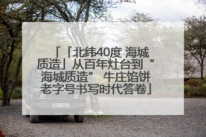 「北纬40度 海城质造」从百年灶台到“海城质造” 牛庄馅饼老字号书写时代答卷
