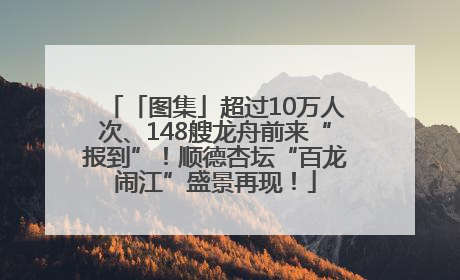 「图集」超过10万人次、148艘龙舟前来“报到”！顺德杏坛“百龙闹江”盛景再现！