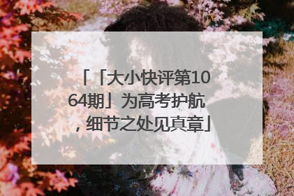 「大小快评第1064期」为高考护航，细节之处见真章