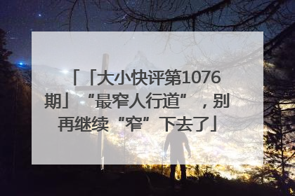 「大小快评第1076期」“最窄人行道”，别再继续“窄”下去了