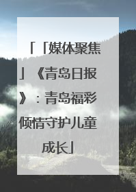 「媒体聚焦」《青岛日报》：青岛福彩倾情守护儿童成长