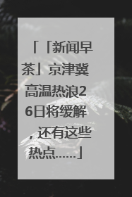 「新闻早茶」京津冀高温热浪26日将缓解，还有这些热点……
