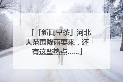 「新闻早茶」河北大范围降雨要来，还有这些热点……