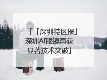 「深圳特区报」深圳AI眼镜再获显著技术突破