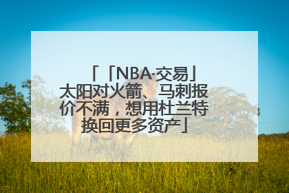 「NBA·交易」太阳对火箭、马刺报价不满，想用杜兰特换回更多资产