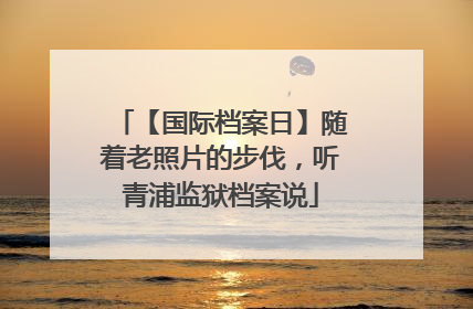 【国际档案日】随着老照片的步伐，听青浦监狱档案说