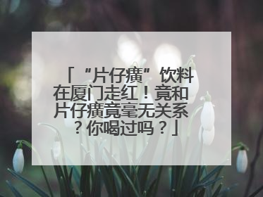 “片仔癀”饮料在厦门走红！竟和片仔癀竟毫无关系？你喝过吗？
