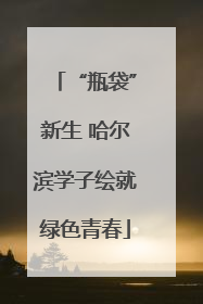 “瓶袋”新生 哈尔滨学子绘就绿色青春