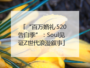 “百万婚礼·520告白季”：Soul见证Z世代浪漫叙事