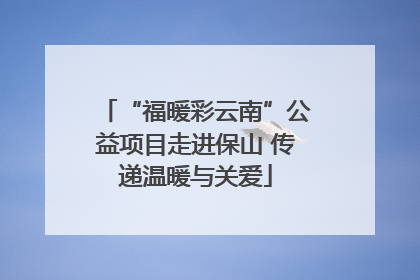 “福暖彩云南”公益项目走进保山 传递温暖与关爱