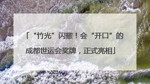 “竹光”闪耀！会“开口”的成都世运会奖牌，正式亮相