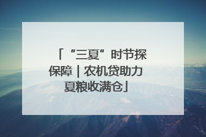“三夏”时节探保障｜农机贷助力夏粮收满仓