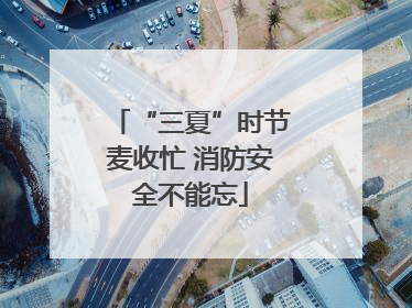 “三夏”时节麦收忙 消防安全不能忘