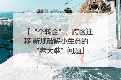 “个转企”、跨区迁移 新规破解小生意的“老大难”问题