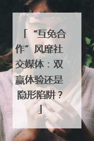 “互免合作”风靡社交媒体：双赢体验还是隐形陷阱？