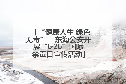 “健康人生 绿色无毒”—东海公安开展“6·26”国际禁毒日宣传活动