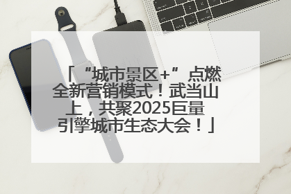 “城市景区+”点燃全新营销模式！武当山上，共聚2025巨量引擎城市生态大会！