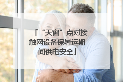 “天窗”点对接触网设备保暑运期间供电安全