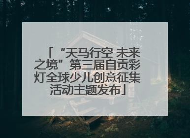 “天马行空 未来之境”第三届自贡彩灯全球少儿创意征集活动主题发布