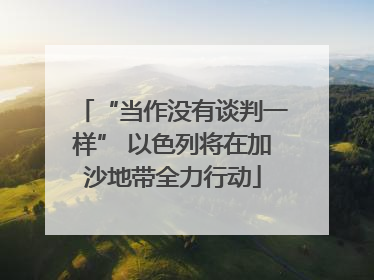 “当作没有谈判一样” 以色列将在加沙地带全力行动