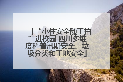 “小住安全随手拍”进校园 四川多维度科普汛期安全、垃圾分类和工地安全