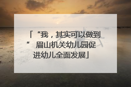 “我，其实可以做到” 眉山机关幼儿园促进幼儿全面发展