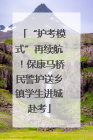“护考模式”再续航！保康马桥民警护送乡镇学生进城赴考
