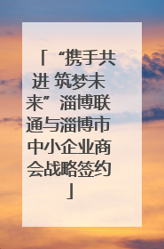 “携手共进 筑梦未来”淄博联通与淄博市中小企业商会战略签约