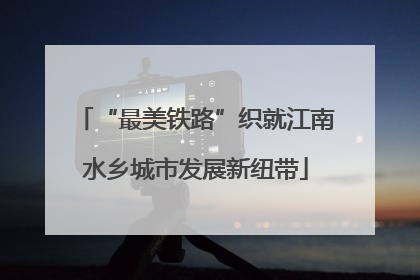 “最美铁路”织就江南水乡城市发展新纽带