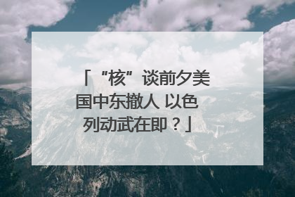 “核”谈前夕美国中东撤人 以色列动武在即？