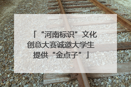 “河南标识”文化创意大赛诚邀大学生提供“金点子”