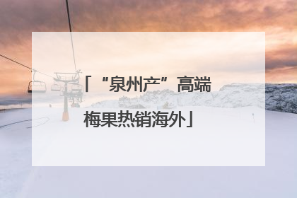 “泉州产”高端梅果热销海外