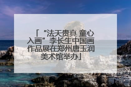 “法天贵真 童心入画”李长生中国画作品展在郑州唐玉润美术馆举办