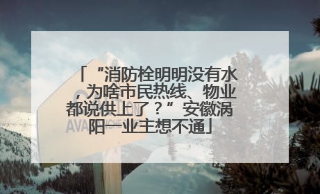 “消防栓明明没有水，为啥市民热线、物业都说供上了？”安徽涡阳一业主想不通