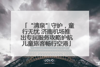 “清泉”守护，童行无忧 济南机场推出专属服务攻略护航儿童旅客畅行空港