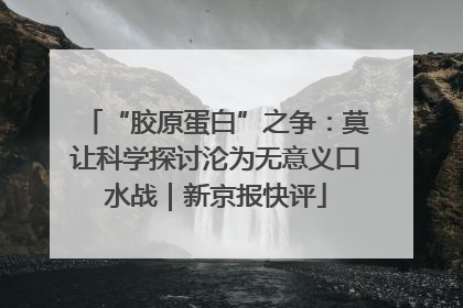 “胶原蛋白”之争：莫让科学探讨沦为无意义口水战｜新京报快评