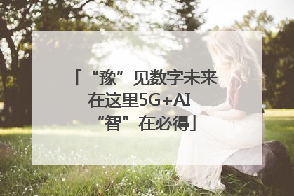 “豫”见数字未来 在这里5G+AI“智”在必得