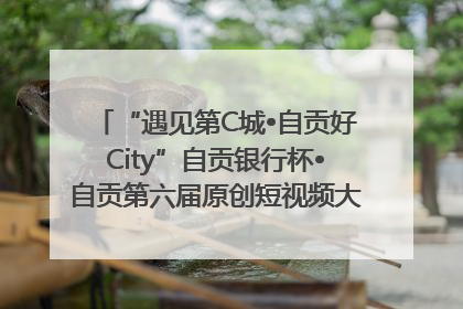 “遇见第C城•自贡好City”自贡银行杯•自贡第六届原创短视频大赛获奖名单出炉｜美好生活有“盐”味