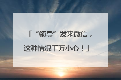 “领导”发来微信，这种情况千万小心！