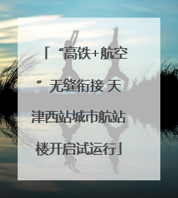 “高铁+航空”无缝衔接 天津西站城市航站楼开启试运行
