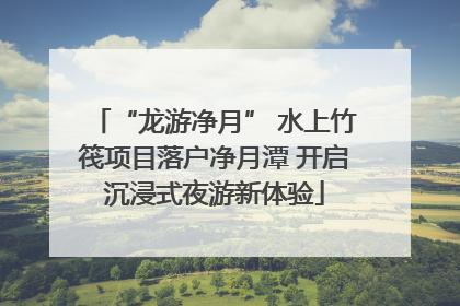 “龙游净月” 水上竹筏项目落户净月潭 开启沉浸式夜游新体验