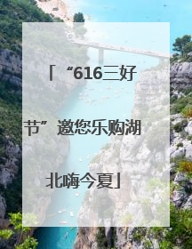 “616三好节”邀您乐购湖北嗨今夏