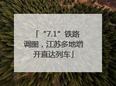 “7.1”铁路调图，江苏多地增开直达列车